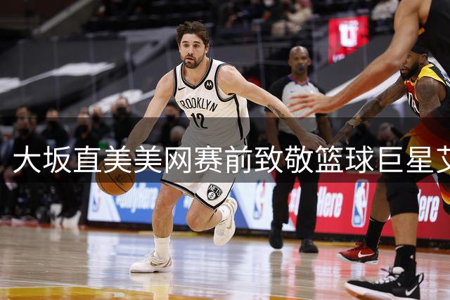 大坂直美美网赛前致敬篮球巨星艾弗森