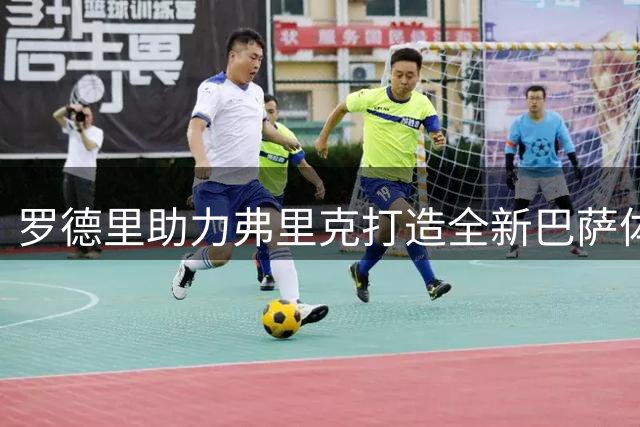 罗德里助力弗里克打造全新巴萨体系